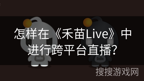 怎样在《禾苗Live》中进行跨平台直播？