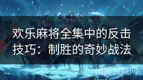 欢乐麻将全集中的反击技巧：制胜的奇妙战法