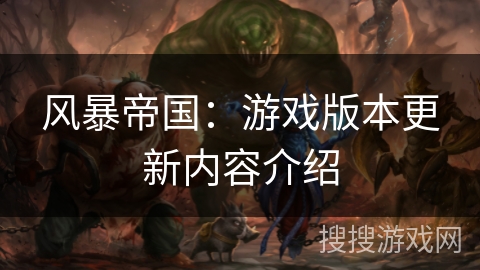 风暴帝国:游戏版本更新内容介绍 风暴帝国:游戏版本更新内容介绍