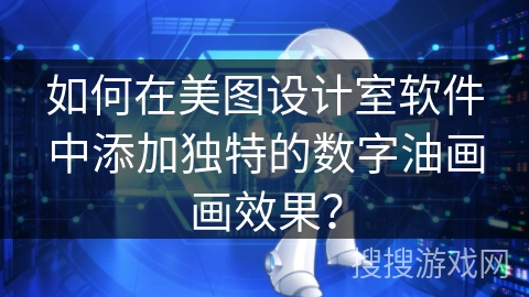 如何在美图设计室软件中添加独特的数字油画画效果？