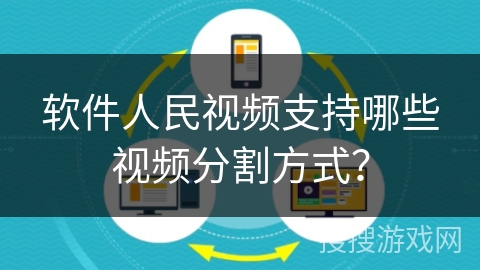 软件人民视频支持哪些视频分割方式? 软件人民视频支持哪些视频分割方式?