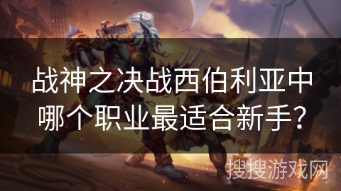 战神之决战西伯利亚中哪个职业最适合新手？