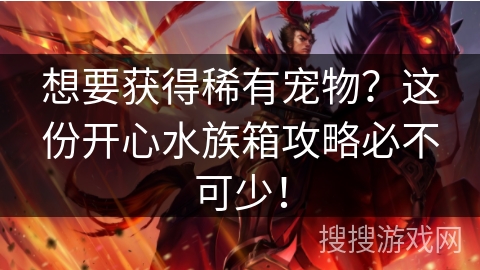 想要获得稀有宠物？这份开心水族箱攻略必不可少！