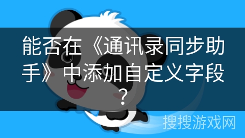能否在《通讯录同步助手》中添加自定义字段? 能否在《通讯录同步助手》中添加自定义字段?