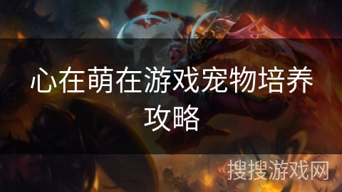 心在萌在游戏宠物培养攻略