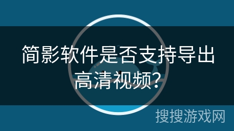 简影软件是否支持导出高清视频? 简影软件是否支持导出高清视频?
