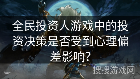 全民投资人游戏中的投资决策是否受到心理偏差影响？