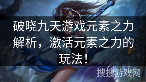 破晓九天游戏元素之力解析，激活元素之力的玩法！