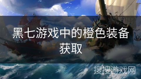 黑七游戏中的橙色装备获取 黑七游戏中的橙色装备获取