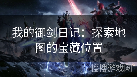 我的御剑日记：探索地图的宝藏位置