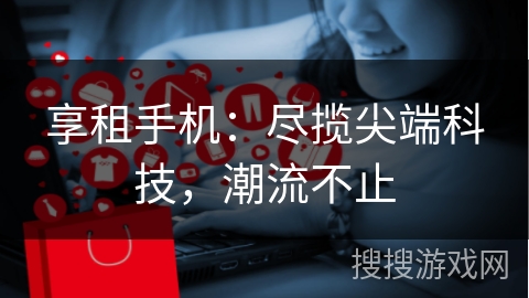 享租手机：尽揽尖端科技，潮流不止