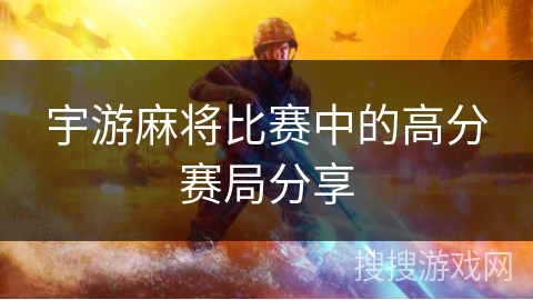 宇游麻将比赛中的高分赛局分享 宇游麻将比赛中的高分赛局分享