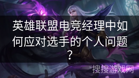 英雄联盟电竞经理中如何应对选手的个人问题？