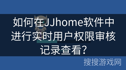 如何在JJhome软件中进行实时用户权限审核记录查看? 如何在JJhome软件中进行实时用户权限审核记录查看?