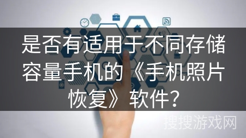 是否有适用于不同存储容量手机的《手机照片恢复》软件? 是否有适用于不同存储容量手机的《手机照片恢复》软件?