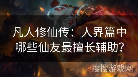 凡人修仙传：人界篇中哪些仙友最擅长辅助？