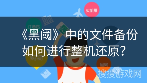 《黑阈》中的文件备份如何进行整机还原? 《黑阈》中的文件备份如何进行整机还原?