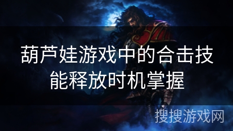 葫芦娃游戏中的合击技能释放时机掌握
