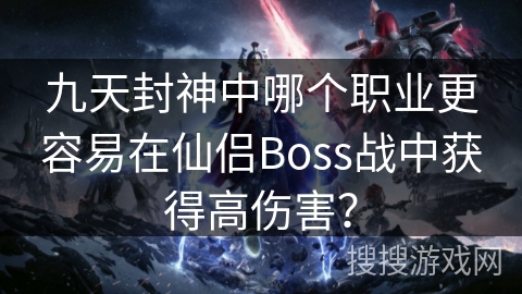 九天封神中哪个职业更容易在仙侣Boss战中获得高伤害？