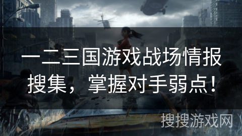一二三国游戏战场情报搜集，掌握对手弱点！