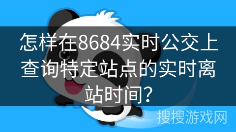 怎样在8684实时公交上查询特定站点的实时离站时间? 怎样在8684实时公交上查询特定站点的实时离站时间?