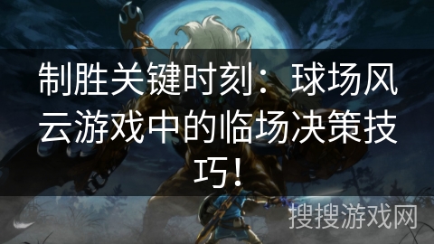 制胜关键时刻：球场风云游戏中的临场决策技巧！