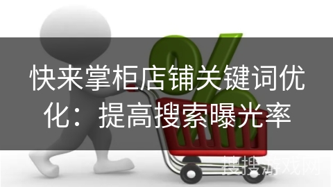 快来掌柜店铺关键词优化：提高搜索曝光率