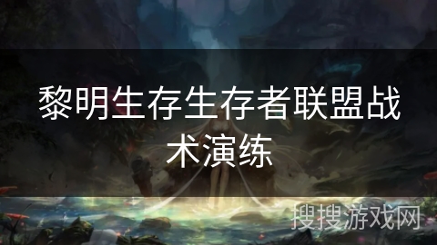 黎明生存生存者联盟战术演练