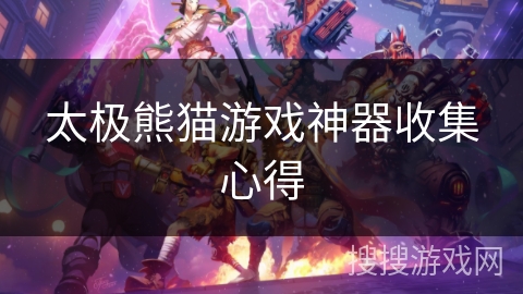 太极熊猫游戏神器收集心得 太极熊猫游戏神器收集心得