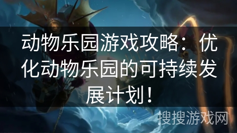 动物乐园游戏攻略:优化动物乐园的可持续发展计划! 动物乐园游戏攻略:优化动物乐园的可持续发展计划!