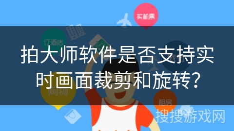 拍大师软件是否支持实时画面裁剪和旋转? 拍大师软件是否支持实时画面裁剪和旋转?