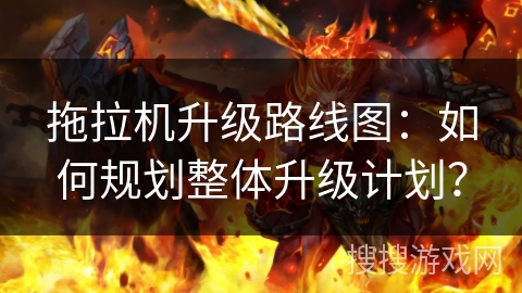 拖拉机升级路线图:如何规划整体升级计划? 拖拉机升级路线图:如何规划整体升级计划?