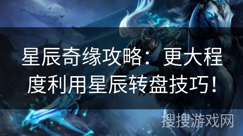 星辰奇缘攻略：更大程度利用星辰转盘技巧！