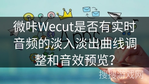 微咔Wecut是否有实时音频的淡入淡出曲线调整和音效预览？
