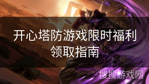 开心塔防游戏限时福利领取指南 开心塔防游戏限时福利领取指南