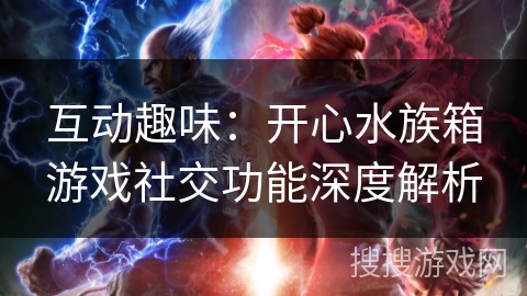 互动趣味：开心水族箱游戏社交功能深度解析