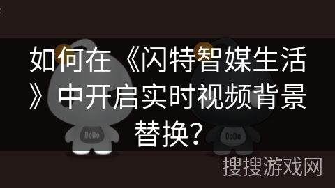 如何在《闪特智媒生活》中开启实时视频背景替换? 如何在《闪特智媒生活》中开启实时视频背景替换?