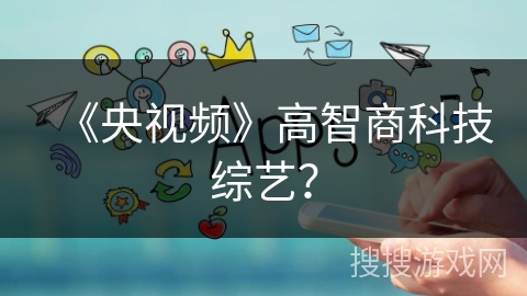 《央视频》高智商科技综艺? 《央视频》高智商科技综艺?