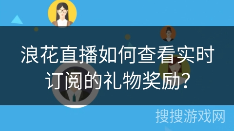 浪花直播如何查看实时订阅的礼物奖励？