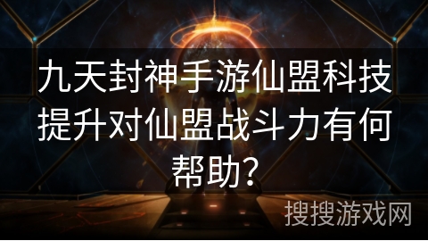 九天封神手游仙盟科技提升对仙盟战斗力有何帮助? 九天封神手游仙盟科技提升对仙盟战斗力有何帮助?