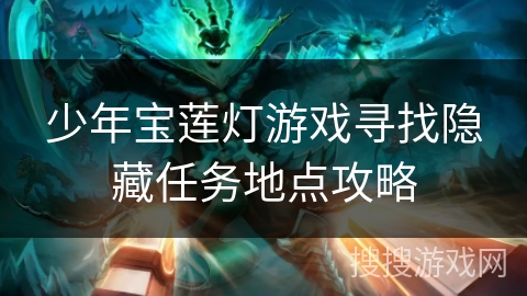 少年宝莲灯游戏寻找隐藏任务地点攻略 少年宝莲灯游戏寻找隐藏任务地点攻略