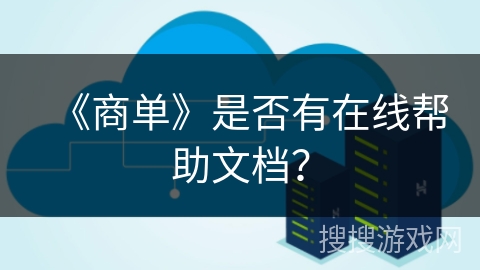 《商单》是否有在线帮助文档? 《商单》是否有在线帮助文档?