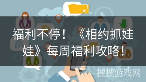 福利不停！《相约抓娃娃》每周福利攻略！