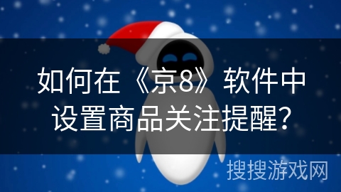 如何在《京8》软件中设置商品关注提醒? 如何在《京8》软件中设置商品关注提醒?
