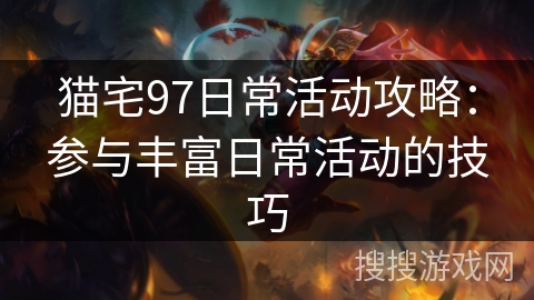 猫宅97日常活动攻略:参与丰富日常活动的技巧 猫宅97日常活动攻略:参与丰富日常活动的技巧