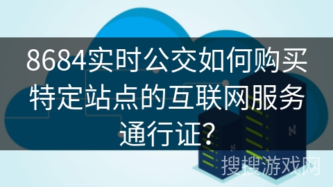 8684实时公交如何购买特定站点的互联网服务通行证? 8684实时公交如何购买特定站点的互联网服务通行证?