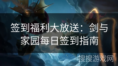 签到福利大放送：剑与家园每日签到指南