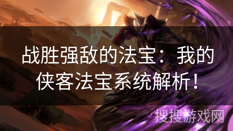 战胜强敌的法宝：我的侠客法宝系统解析！