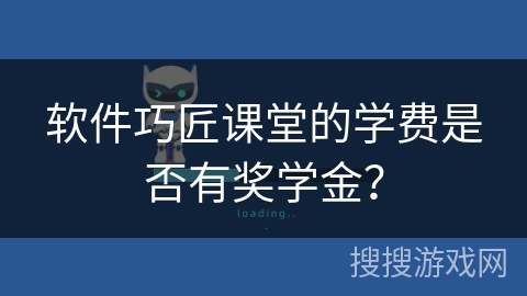 软件巧匠课堂的学费是否有奖学金？