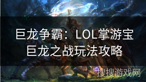 巨龙争霸：LOL掌游宝巨龙之战玩法攻略